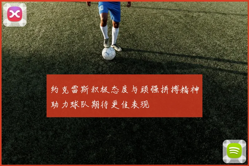 约克雷斯积极态度与顽强拼搏精神助力球队期待更佳表现