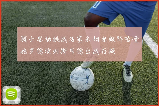 骑士客场挑战活塞米切尔缺阵哈登施罗德埃利斯韦德出战存疑