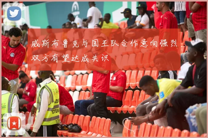 威斯布鲁克与国王队合作意向强烈双方有望达成共识