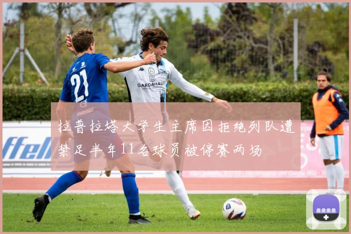 拉普拉塔大学生主席因拒绝列队遭禁足半年11名球员被停赛两场