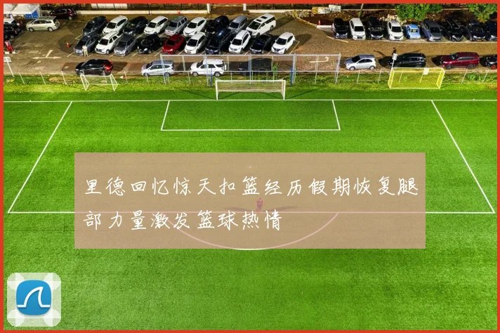 里德回忆惊天扣篮经历假期恢复腿部力量激发篮球热情