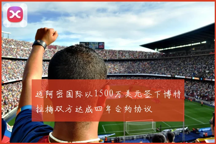 迈阿密国际以1500万美元签下博特拉梅双方达成四年合约协议