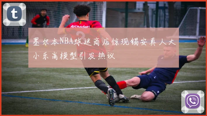 墨尔本NBA球迷商店惊现锡安真人大小乐高模型引发热议