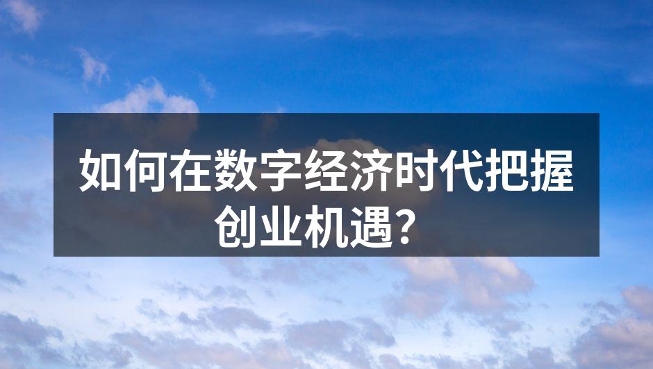 如何在数字经济时代把握创业机遇？
